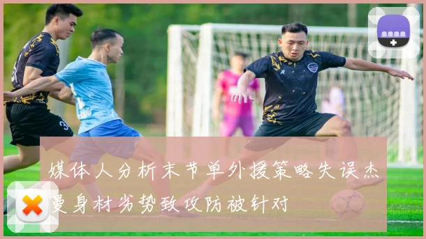 媒体人分析末节单外援策略失误杰曼身材劣势致攻防被针对
