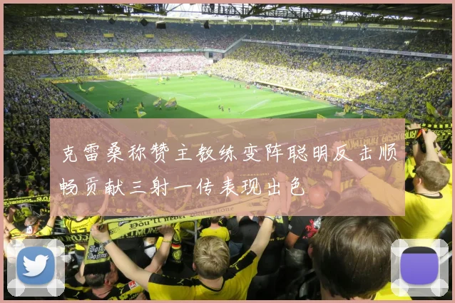 克雷桑称赞主教练变阵聪明反击顺畅贡献三射一传表现出色