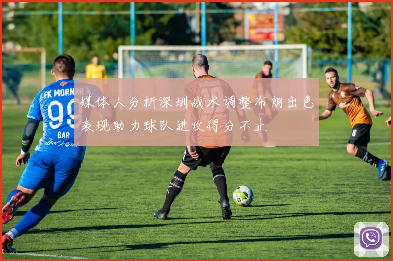媒体人分析深圳战术调整布朗出色表现助力球队进攻得分不止