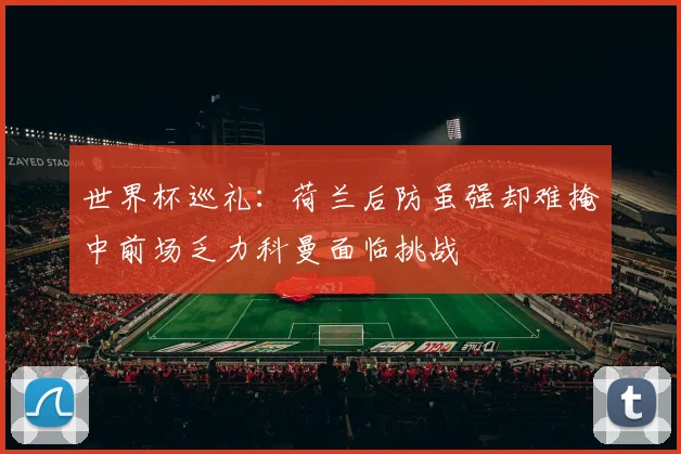 世界杯巡礼：荷兰后防虽强却难掩中前场乏力科曼面临挑战