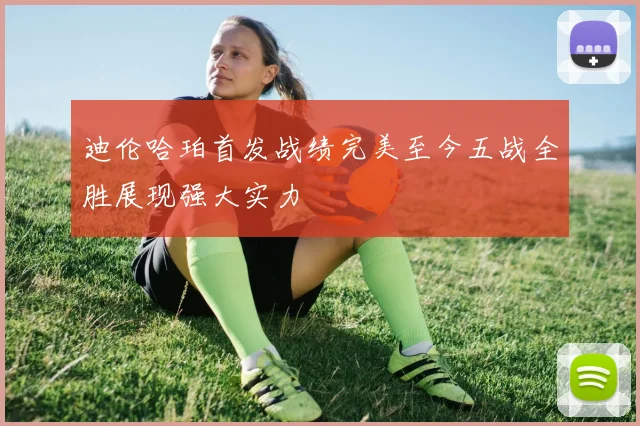 迪伦哈珀首发战绩完美至今五战全胜展现强大实力