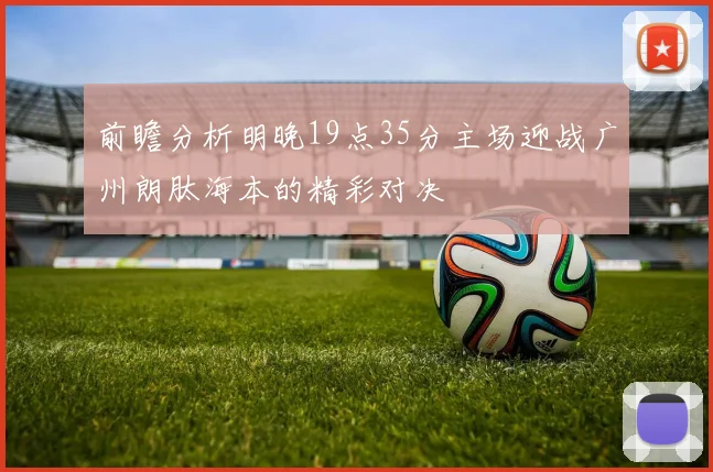 前瞻分析明晚19点35分主场迎战广州朗肽海本的精彩对决