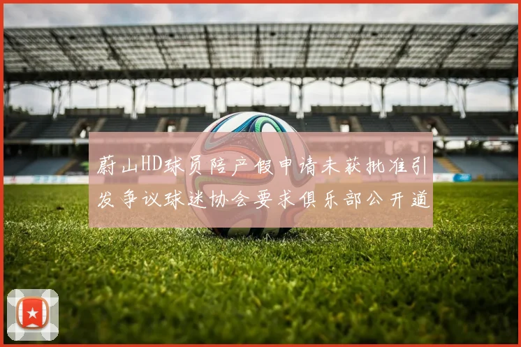 蔚山HD球员陪产假申请未获批准引发争议球迷协会要求俱乐部公开道歉