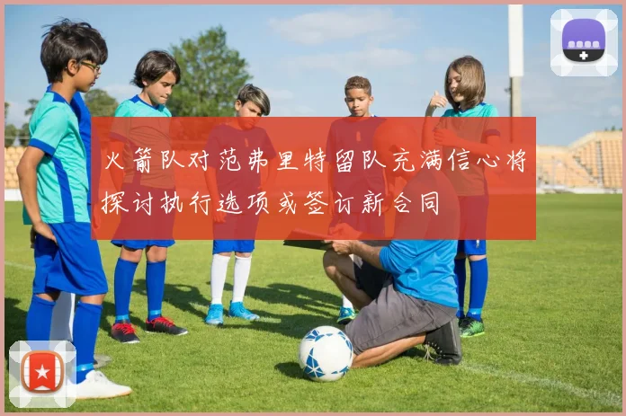 火箭队对范弗里特留队充满信心将探讨执行选项或签订新合同