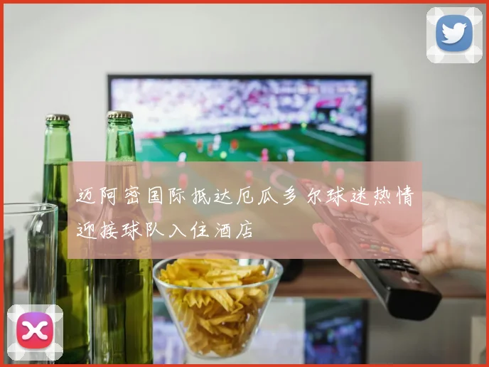迈阿密国际抵达厄瓜多尔球迷热情迎接球队入住酒店