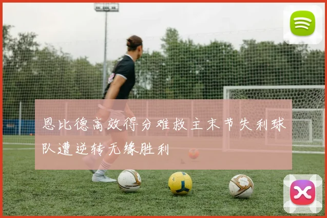 恩比德高效得分难救主末节失利球队遭逆转无缘胜利