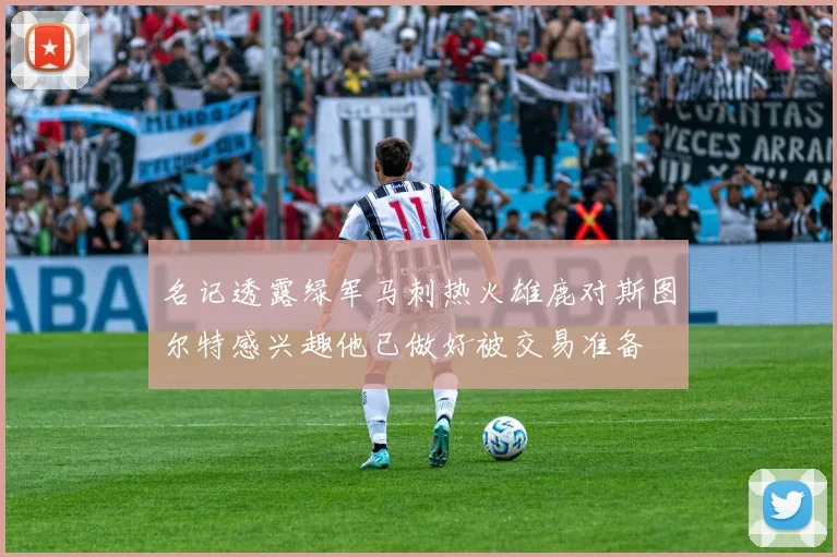名记透露绿军马刺热火雄鹿对斯图尔特感兴趣他已做好被交易准备