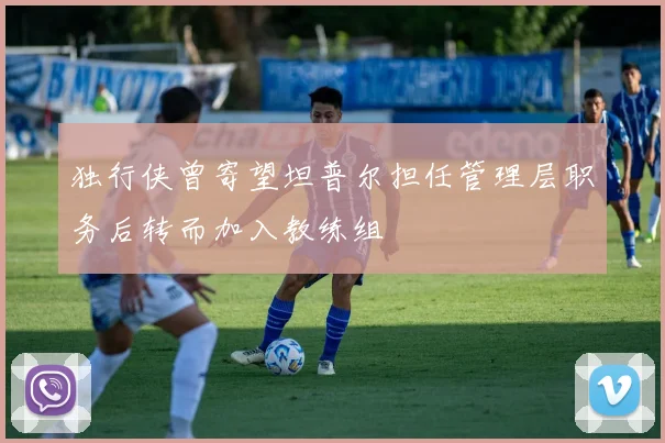 独行侠曾寄望坦普尔担任管理层职务后转而加入教练组