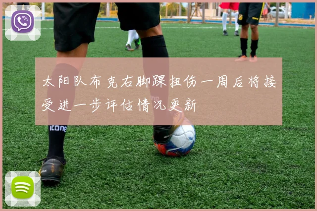 太阳队布克右脚踝扭伤一周后将接受进一步评估情况更新