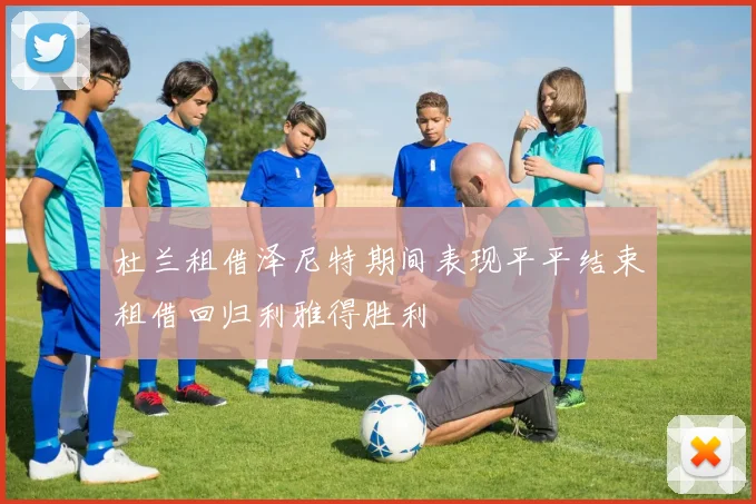 杜兰租借泽尼特期间表现平平结束租借回归利雅得胜利