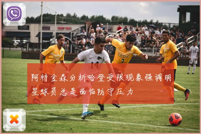 阿特金森分析哈登受限现象强调明星球员总是面临防守压力