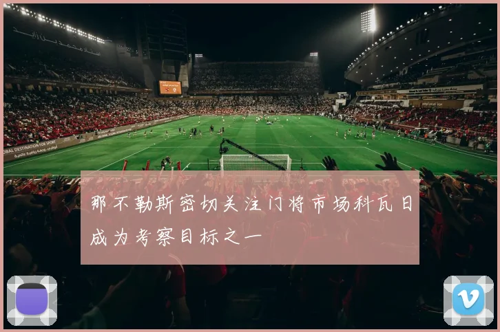 那不勒斯密切关注门将市场科瓦日成为考察目标之一